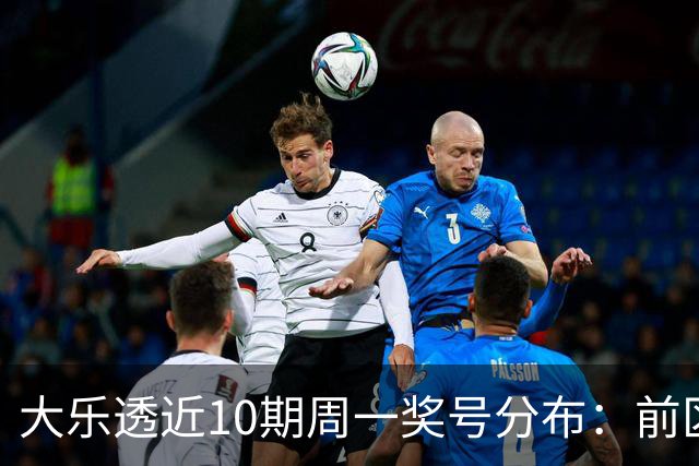 大乐透近10期周一奖号分布：前区连号近4期开出3期
