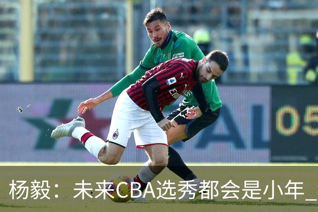杨毅：未来CBA选秀都会是小年 教育公平更重要
