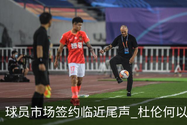 球员市场签约临近尾声 杜伦何以成为夏窗头号剩男？